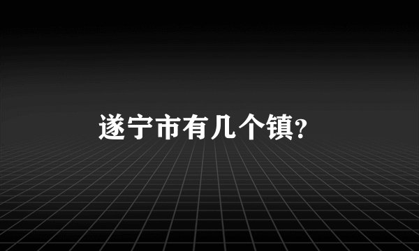 遂宁市有几个镇？