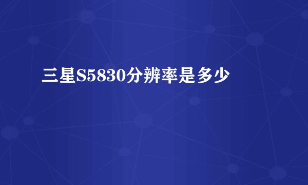 三星S5830分辨率是多少
