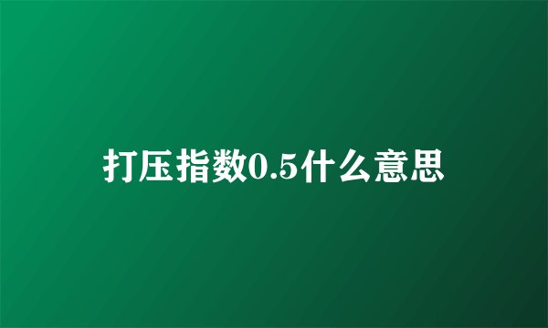 打压指数0.5什么意思