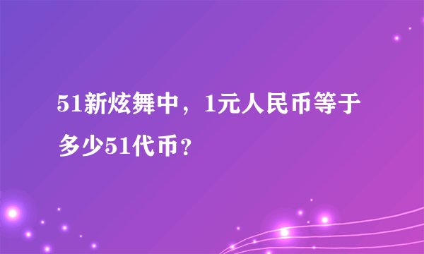 51新炫舞中，1元人民币等于多少51代币？