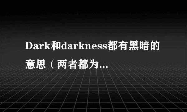 Dark和darkness都有黑暗的意思（两者都为名词时）有啥区别
