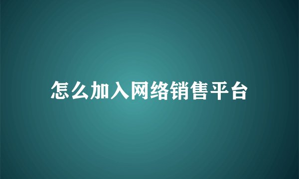 怎么加入网络销售平台