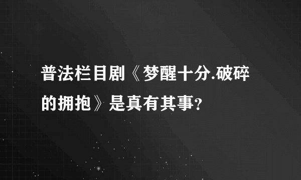 普法栏目剧《梦醒十分.破碎的拥抱》是真有其事？