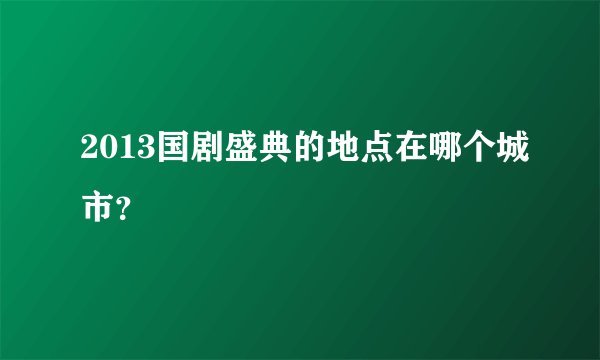 2013国剧盛典的地点在哪个城市？