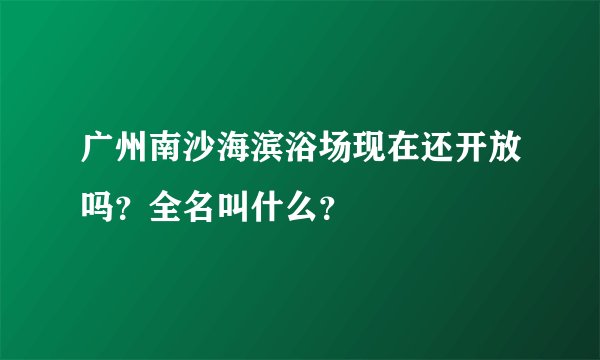 广州南沙海滨浴场现在还开放吗？全名叫什么？