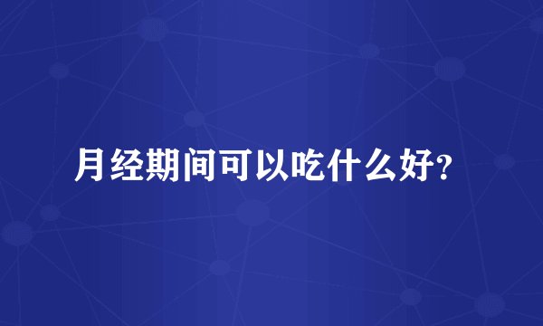 月经期间可以吃什么好？