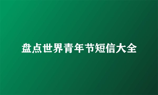 盘点世界青年节短信大全