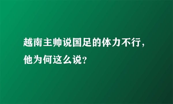 越南主帅说国足的体力不行，他为何这么说？