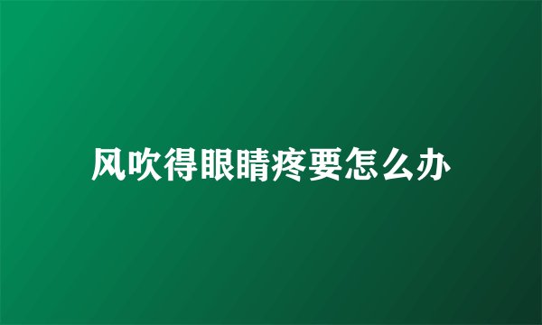风吹得眼睛疼要怎么办