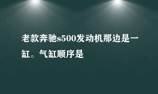 老款奔驰s500发动机那边是一缸。气缸顺序是