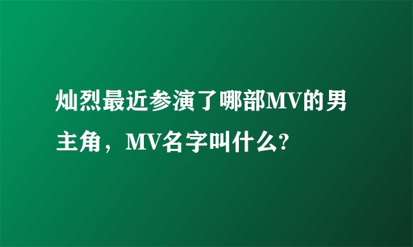 灿烈最近参演了哪部MV的男主角，MV名字叫什么?