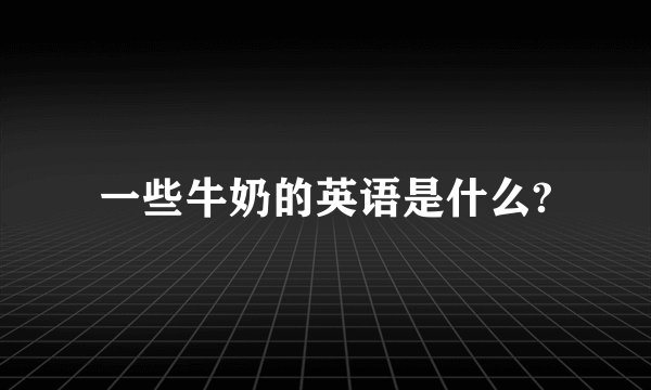 一些牛奶的英语是什么?