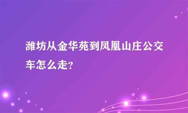 潍坊从金华苑到凤凰山庄公交车怎么走？