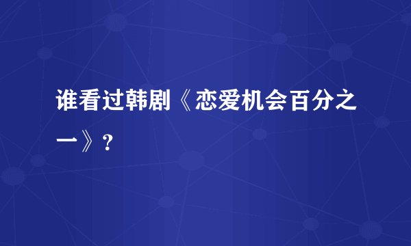 谁看过韩剧《恋爱机会百分之一》？