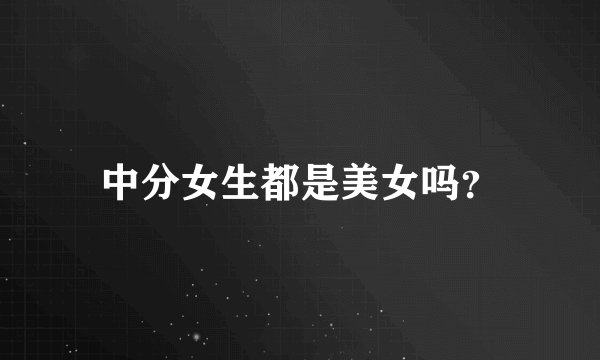 中分女生都是美女吗？