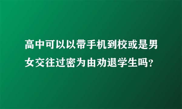 高中可以以带手机到校或是男女交往过密为由劝退学生吗？