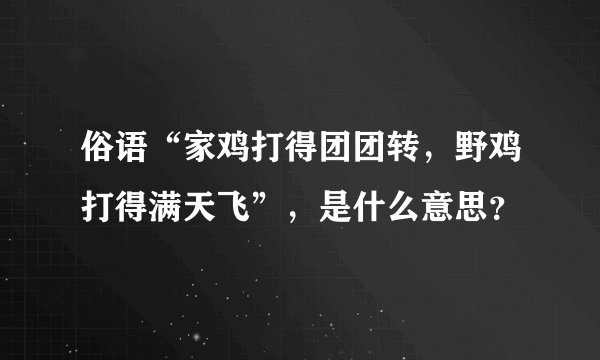 俗语“家鸡打得团团转，野鸡打得满天飞”，是什么意思？