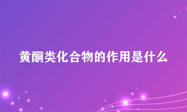 黄酮类化合物的作用是什么