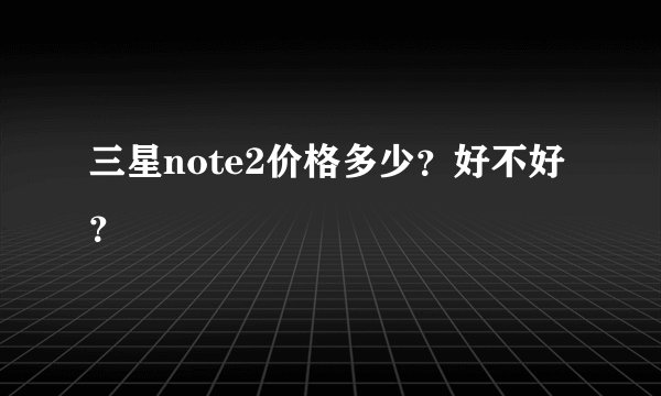 三星note2价格多少？好不好？