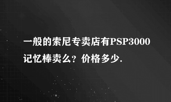 一般的索尼专卖店有PSP3000记忆棒卖么？价格多少.