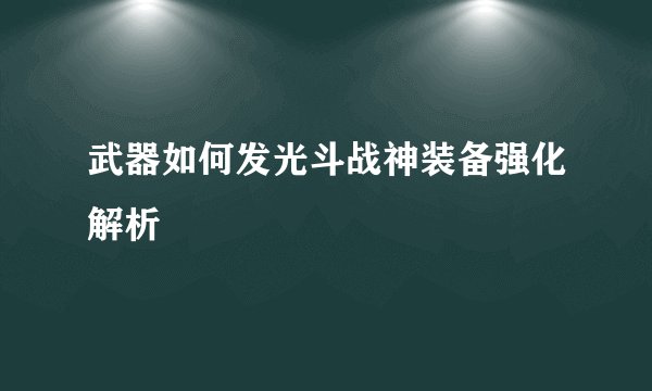 武器如何发光斗战神装备强化解析