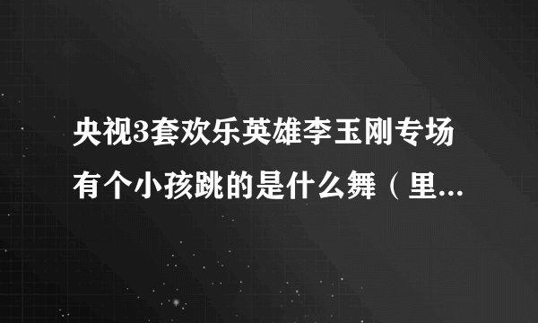 央视3套欢乐英雄李玉刚专场有个小孩跳的是什么舞（里面有歌词“动起来”？