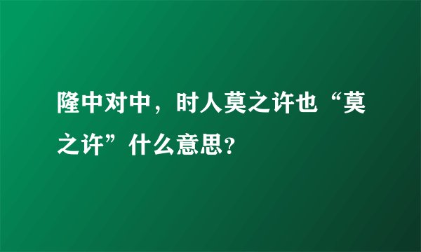 隆中对中，时人莫之许也“莫之许”什么意思？