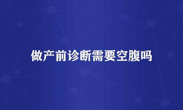 做产前诊断需要空腹吗