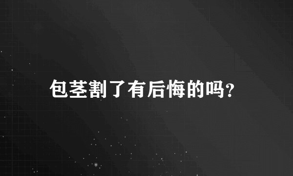 包茎割了有后悔的吗？