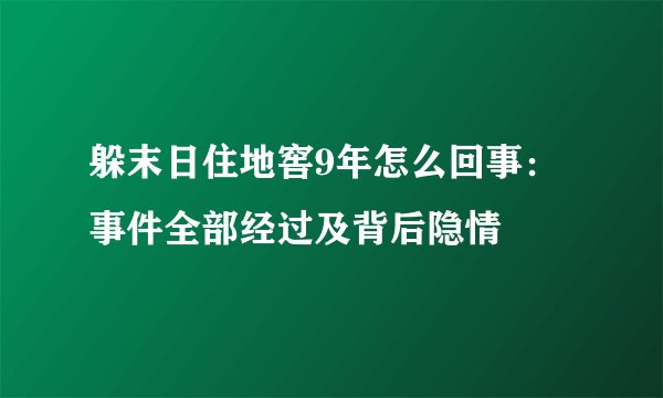 躲末日住地窖9年怎么回事：事件全部经过及背后隐情