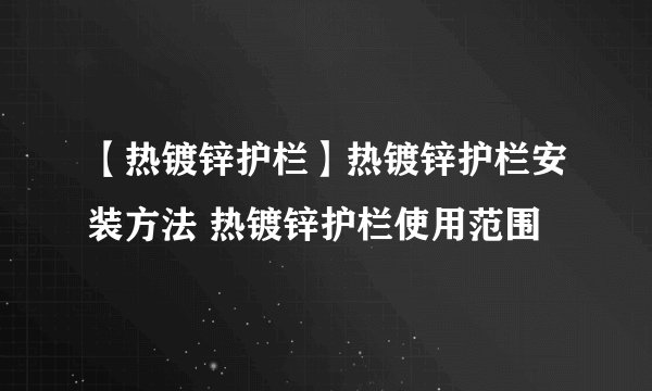 【热镀锌护栏】热镀锌护栏安装方法 热镀锌护栏使用范围