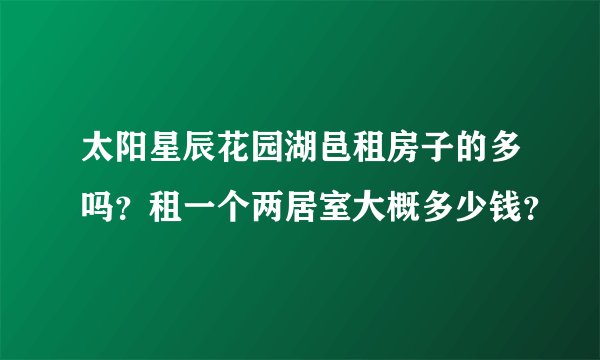 太阳星辰花园湖邑租房子的多吗？租一个两居室大概多少钱？