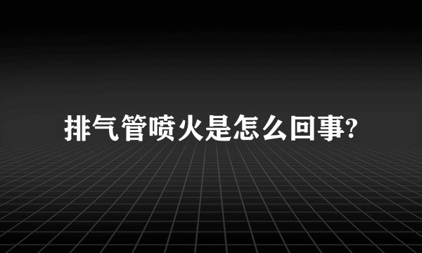 排气管喷火是怎么回事?