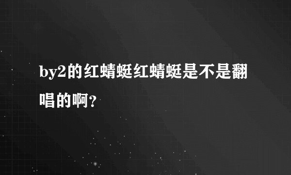 by2的红蜻蜓红蜻蜓是不是翻唱的啊？