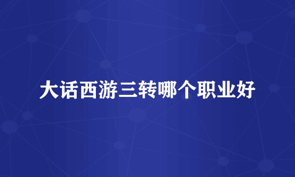 大话西游三转哪个职业好