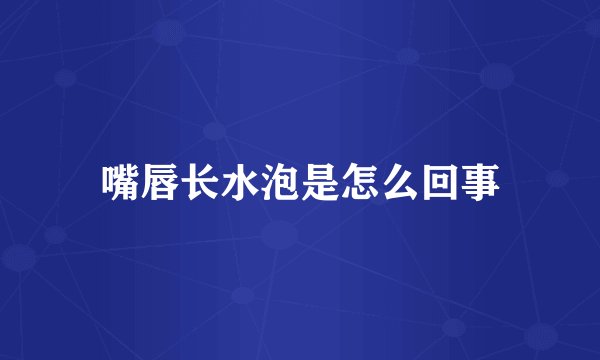 嘴唇长水泡是怎么回事