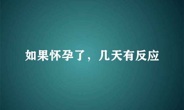 如果怀孕了，几天有反应
