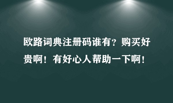 欧路词典注册码谁有？购买好贵啊！有好心人帮助一下啊！