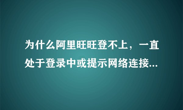 为什么阿里旺旺登不上，一直处于登录中或提示网络连接不正确等？