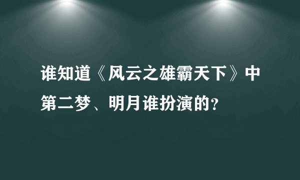 谁知道《风云之雄霸天下》中第二梦、明月谁扮演的？
