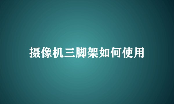 摄像机三脚架如何使用