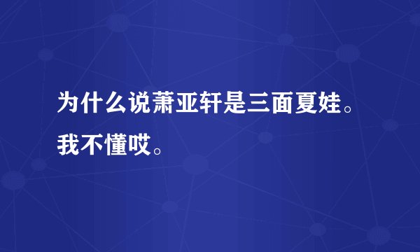 为什么说萧亚轩是三面夏娃。我不懂哎。