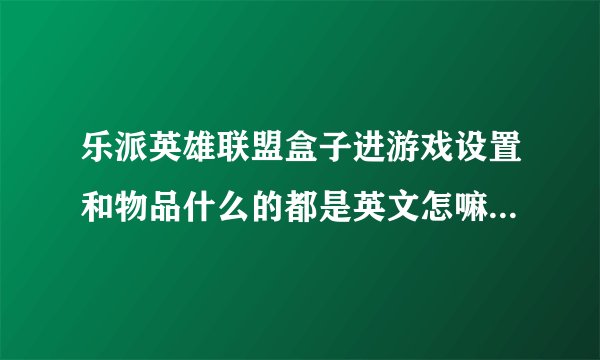 乐派英雄联盟盒子进游戏设置和物品什么的都是英文怎嘛破???