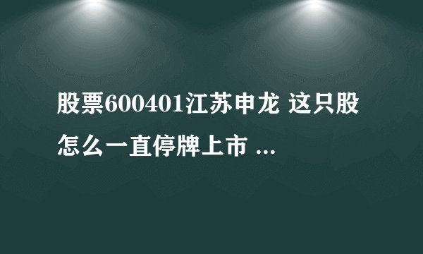 股票600401江苏申龙 这只股怎么一直停牌上市 请问我手里还有这只股票 该如何是好？