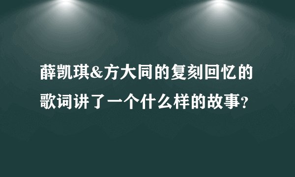 薛凯琪&方大同的复刻回忆的歌词讲了一个什么样的故事？