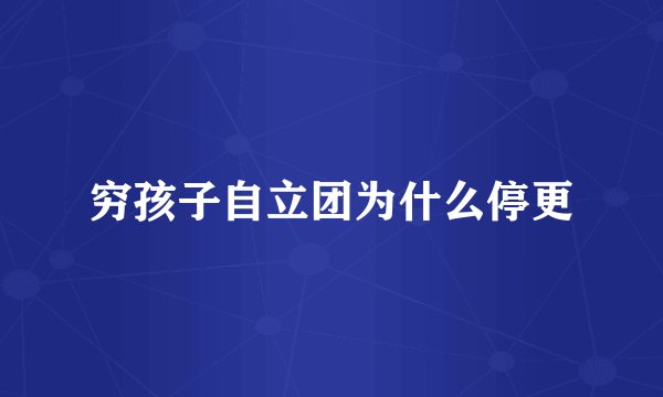 穷孩子自立团为什么停更