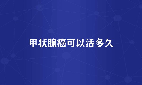 甲状腺癌可以活多久