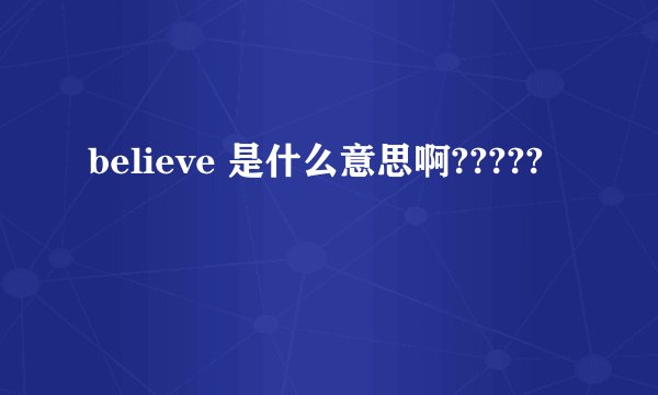 believe 是什么意思啊?????