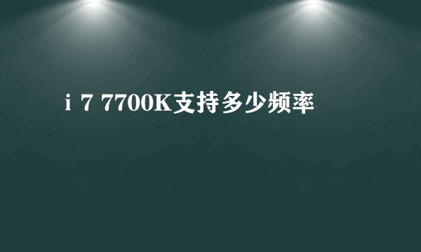 ⅰ7 7700K支持多少频率