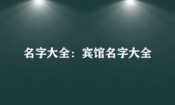 名字大全：宾馆名字大全
